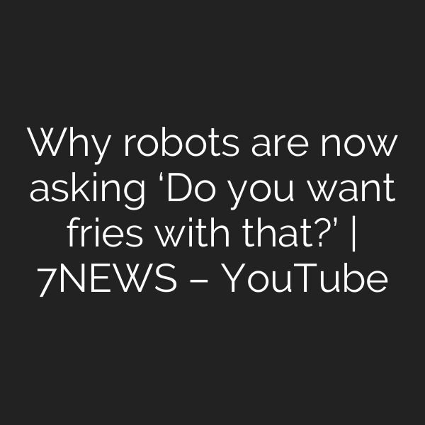 Why robots are now asking ‘Do you want fries with that?’ | 7NEWS – YouTube