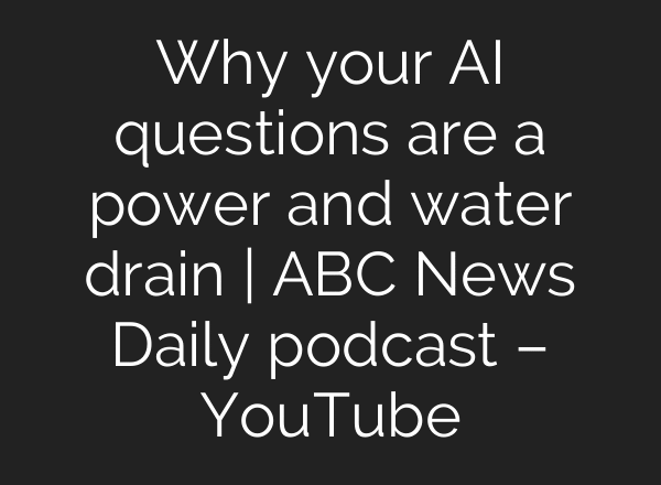 Why your AI questions are a power and water drain | ABC News Daily podcast – YouTube