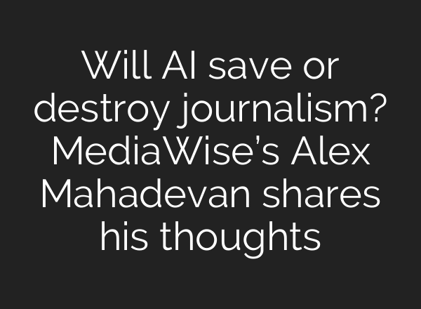 Will AI save or destroy journalism? MediaWise’s Alex Mahadevan shares his thoughts