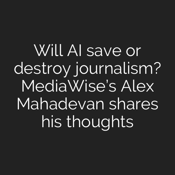 Will AI save or destroy journalism? MediaWise’s Alex Mahadevan shares his thoughts