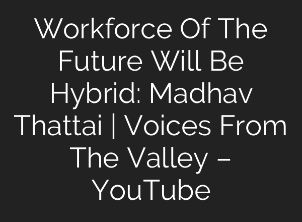 Workforce Of The Future Will Be Hybrid: Madhav Thattai | Voices From The Valley – YouTube