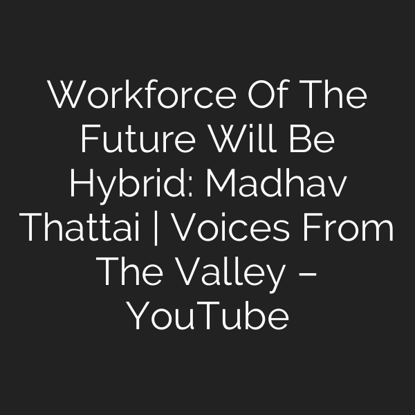 Workforce Of The Future Will Be Hybrid: Madhav Thattai | Voices From The Valley – YouTube