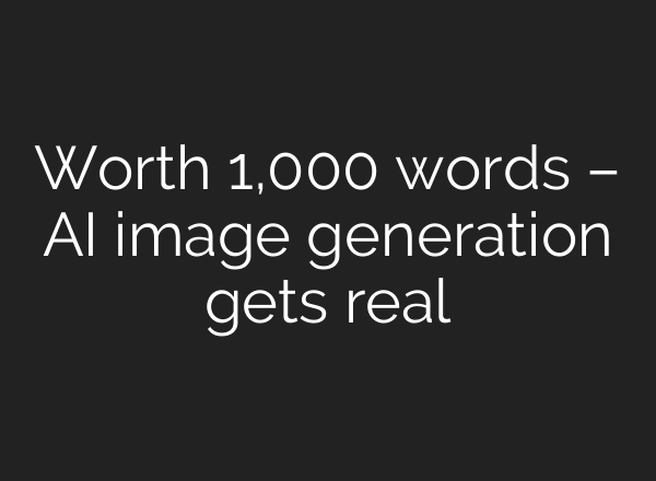 Worth 1,000 words – AI image generation gets real