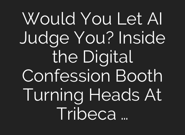 Would You Let AI Judge You? Inside the Digital Confession Booth Turning Heads At Tribeca …