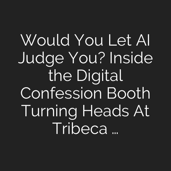 Would You Let AI Judge You? Inside the Digital Confession Booth Turning Heads At Tribeca …