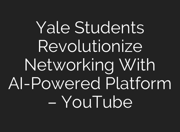 Yale Students Revolutionize Networking With AI-Powered Platform – YouTube