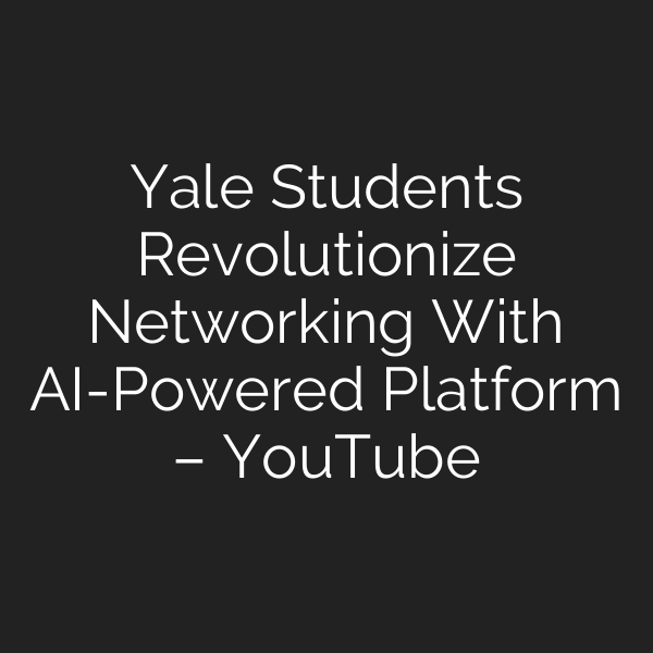 Yale Students Revolutionize Networking With AI-Powered Platform – YouTube