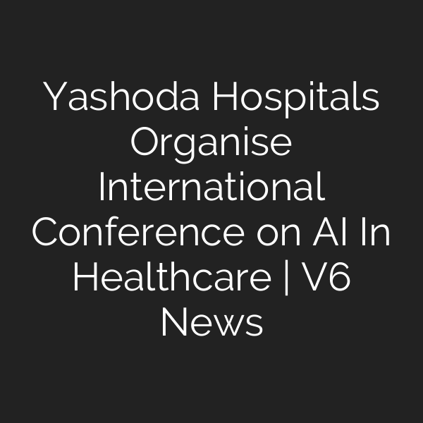Yashoda Hospitals Organise International Conference on AI In Healthcare | V6 News