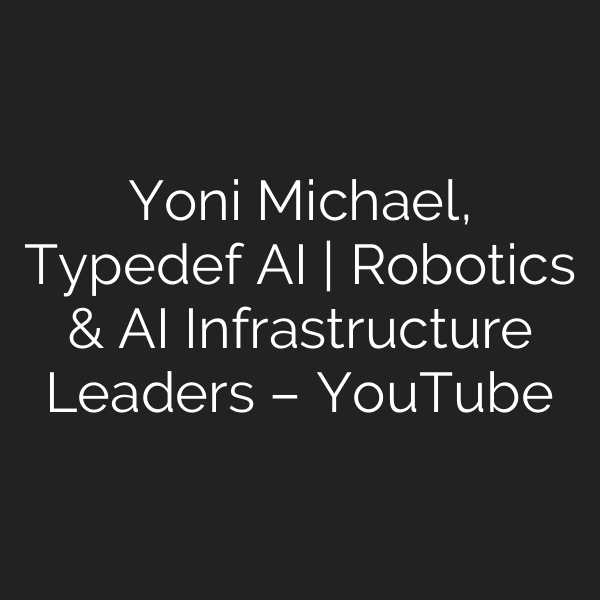 Yoni Michael, Typedef AI | Robotics & AI Infrastructure Leaders – YouTube