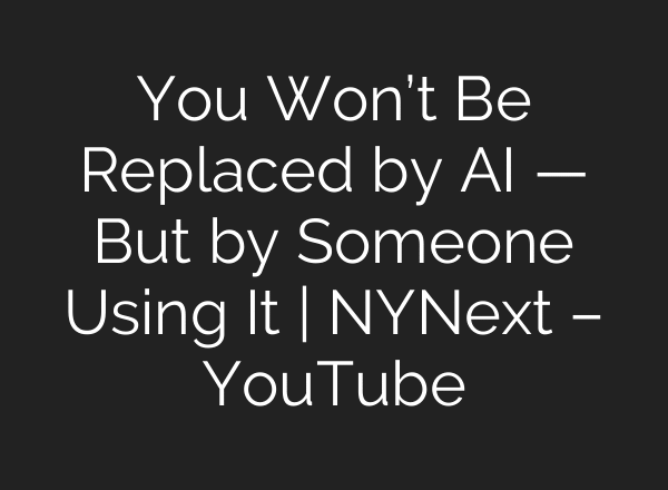 You Won’t Be Replaced by AI — But by Someone Using It | NYNext – YouTube