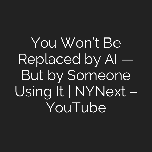 You Won’t Be Replaced by AI — But by Someone Using It | NYNext – YouTube