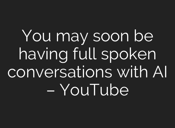 You may soon be having full spoken conversations with AI – YouTube