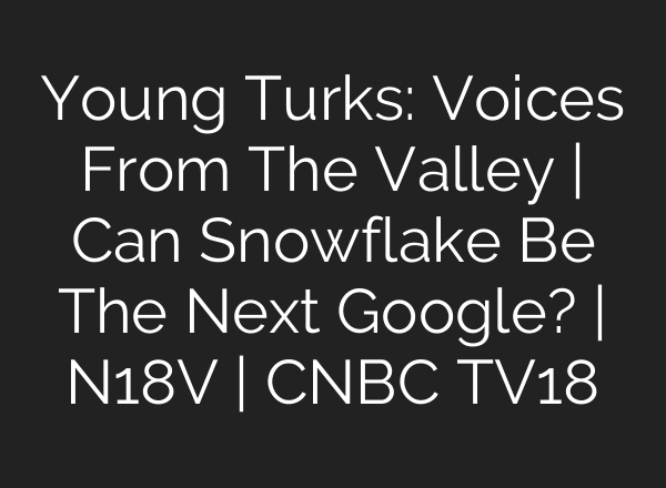 Young Turks: Voices From The Valley | Can Snowflake Be The Next Google? | N18V | CNBC TV18