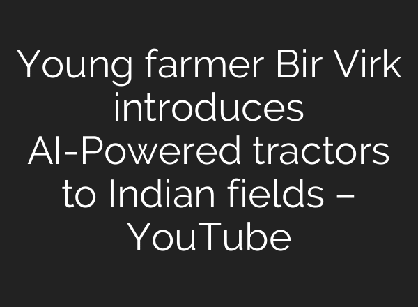 Young farmer Bir Virk introduces AI-Powered tractors to Indian fields – YouTube