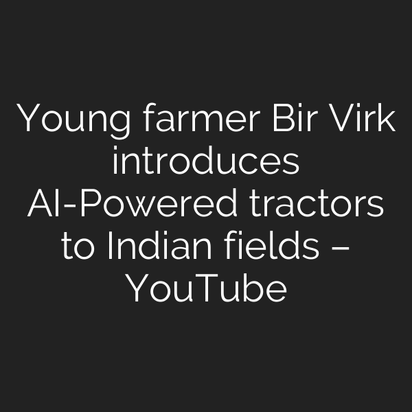 Young farmer Bir Virk introduces AI-Powered tractors to Indian fields – YouTube