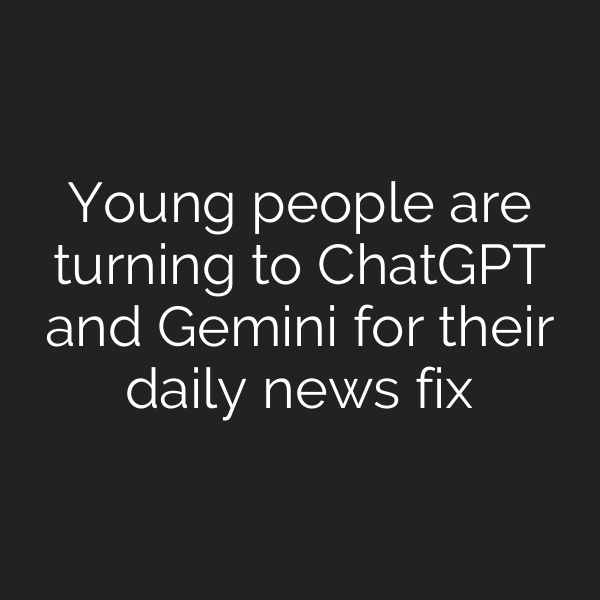 Young people are turning to ChatGPT and Gemini for their daily news fix