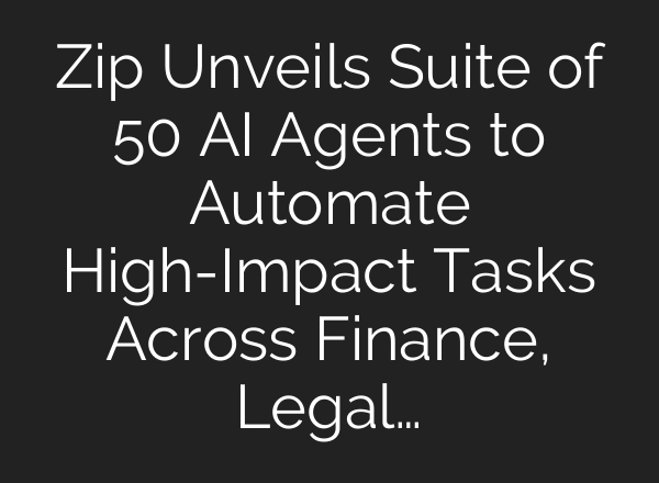 Zip Unveils Suite of 50 AI Agents to Automate High-Impact Tasks Across Finance, Legal…