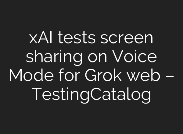 xAI tests screen sharing on Voice Mode for Grok web – TestingCatalog