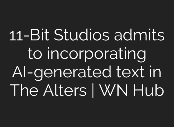 11-Bit Studios admits to incorporating AI-generated text in The Alters | WN Hub
