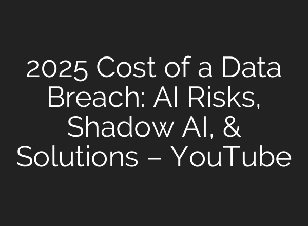 2025 Cost of a Data Breach: AI Risks, Shadow AI, & Solutions – YouTube
