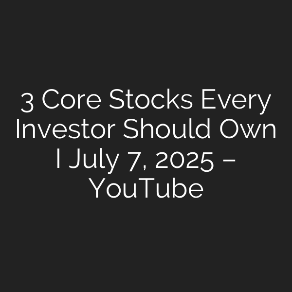 3 Core Stocks Every Investor Should Own I July 7, 2025 – YouTube