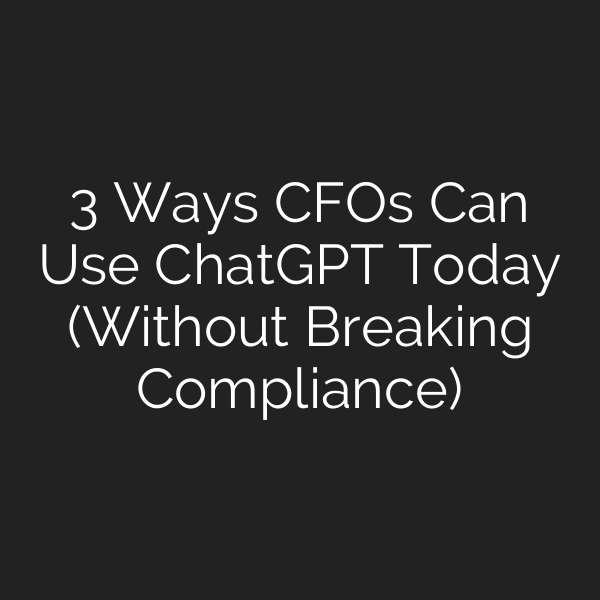 3 Ways CFOs Can Use ChatGPT Today (Without Breaking Compliance)