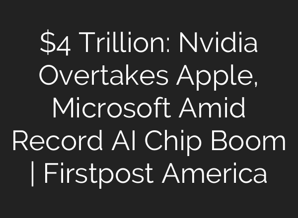 $4 Trillion: Nvidia Overtakes Apple, Microsoft Amid Record AI Chip Boom | Firstpost America