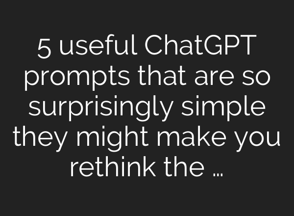 5 useful ChatGPT prompts that are so surprisingly simple they might make you rethink the …