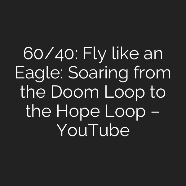 60/40: Fly like an Eagle: Soaring from the Doom Loop to the Hope Loop – YouTube