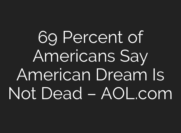 69 Percent of Americans Say American Dream Is Not Dead – AOL.com