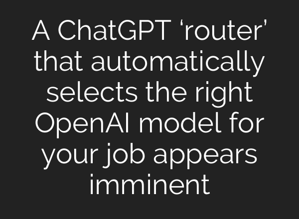 A ChatGPT ‘router’ that automatically selects the right OpenAI model for your job appears imminent