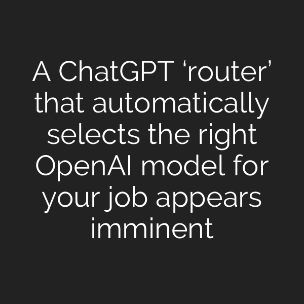 A ChatGPT ‘router’ that automatically selects the right OpenAI model for your job appears imminent