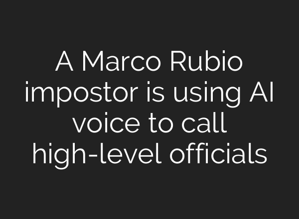 A Marco Rubio impostor is using AI voice to call high-level officials