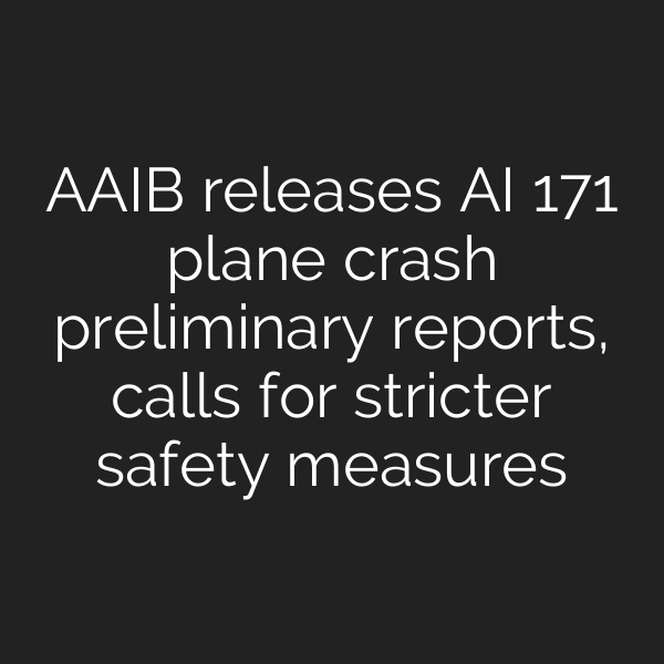 AAIB releases AI 171 plane crash preliminary reports, calls for stricter safety measures