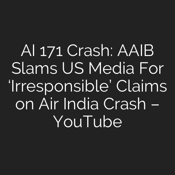 AI 171 Crash: AAIB Slams US Media For ‘Irresponsible’ Claims on Air India Crash – YouTube