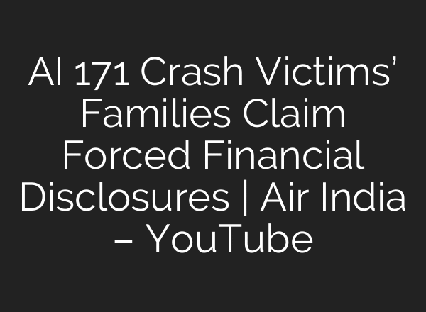 AI 171 Crash Victims’ Families Claim Forced Financial Disclosures | Air India – YouTube