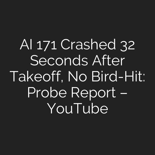 AI 171 Crashed 32 Seconds After Takeoff, No Bird-Hit: Probe Report – YouTube