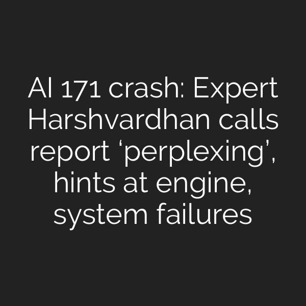 AI 171 crash: Expert Harshvardhan calls report ‘perplexing’, hints at engine, system failures
