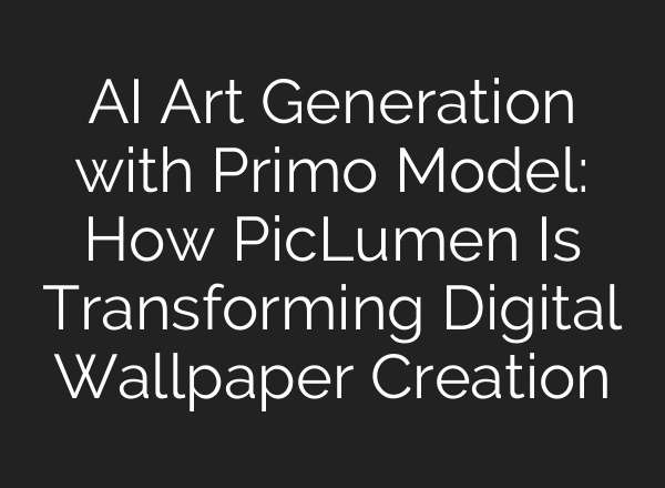 AI Art Generation with Primo Model: How PicLumen Is Transforming Digital Wallpaper Creation