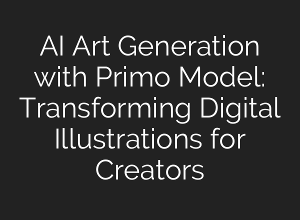 AI Art Generation with Primo Model: Transforming Digital Illustrations for Creators