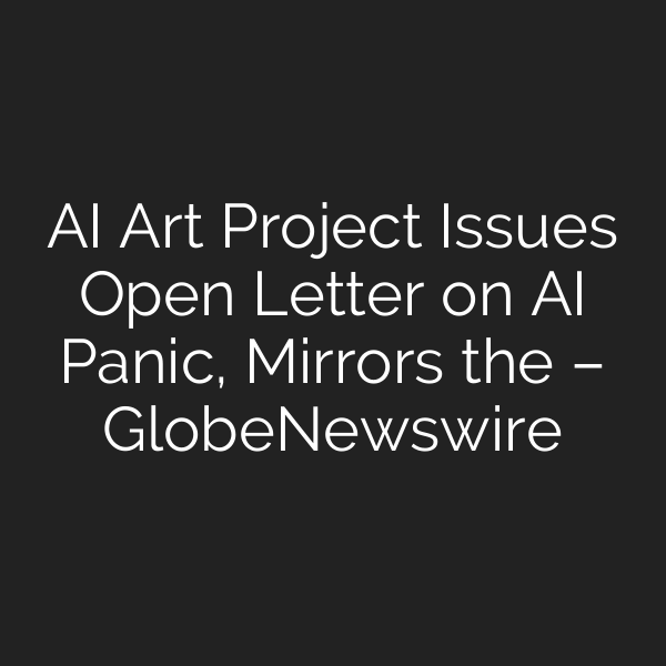 AI Art Project Issues Open Letter on AI Panic, Mirrors the – GlobeNewswire