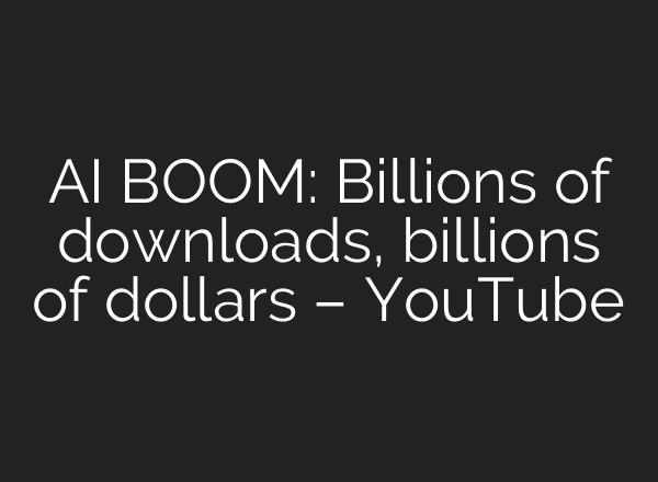 AI BOOM: Billions of downloads, billions of dollars – YouTube