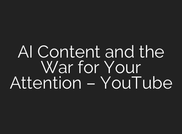 AI Content and the War for Your Attention – YouTube