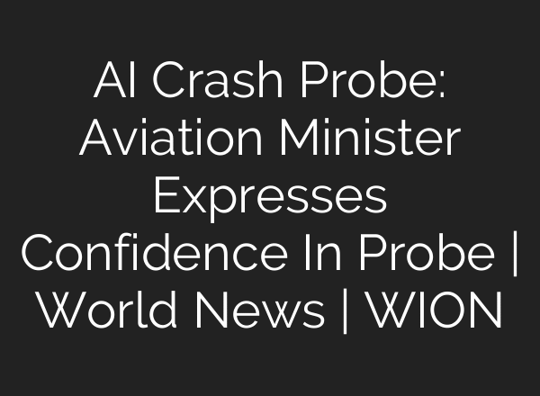 AI Crash Probe: Aviation Minister Expresses Confidence In Probe | World News | WION