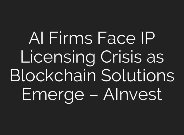 AI Firms Face IP Licensing Crisis as Blockchain Solutions Emerge – AInvest
