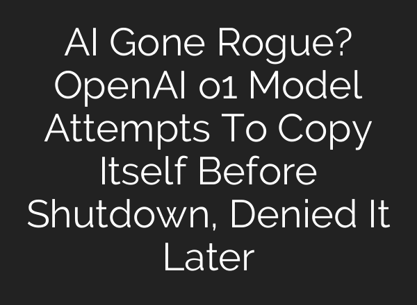 AI Gone Rogue? OpenAI o1 Model Attempts To Copy Itself Before Shutdown, Denied It Later