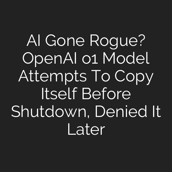 AI Gone Rogue? OpenAI o1 Model Attempts To Copy Itself Before Shutdown, Denied It Later
