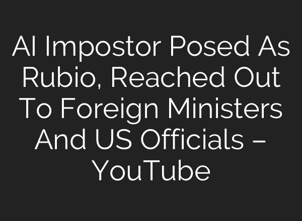 AI Impostor Posed As Rubio, Reached Out To Foreign Ministers And US Officials – YouTube