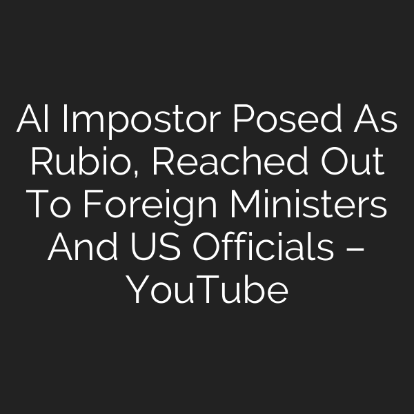 AI Impostor Posed As Rubio, Reached Out To Foreign Ministers And US Officials – YouTube