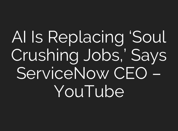 AI Is Replacing ‘Soul Crushing Jobs,’ Says ServiceNow CEO – YouTube